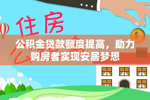 蒸湘公积金贷款额度提高，助力购房者实现安居梦想