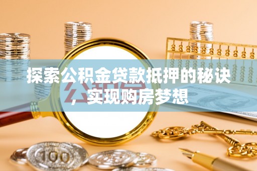 蒸湘探索公积金贷款抵押的秘诀，实现购房梦想