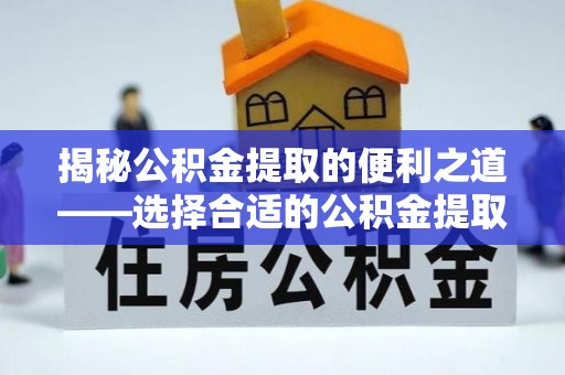 蒸湘揭秘公积金提取的便利之道——选择合适的公积金提取代办公司是关键