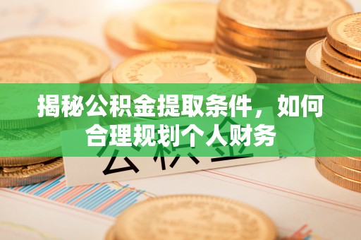 蒸湘揭秘公积金提取条件，如何合理规划个人财务