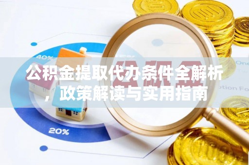 蒸湘公积金提取代办条件全解析，政策解读与实用指南