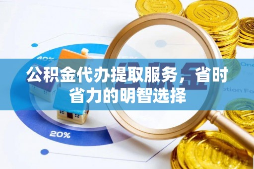 蒸湘公积金代办提取服务，省时省力的明智选择