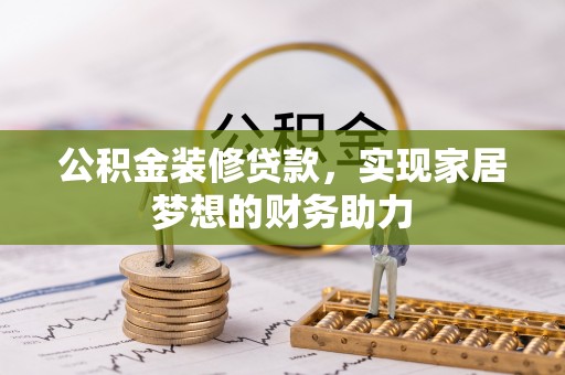 蒸湘公积金装修贷款，实现家居梦想的财务助力