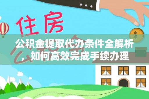 蒸湘公积金提取代办条件全解析，如何高效完成手续办理