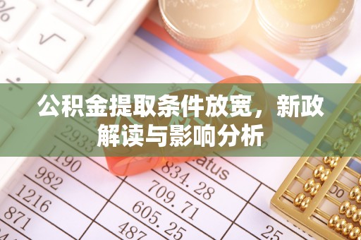 蒸湘公积金提取条件放宽，新政解读与影响分析