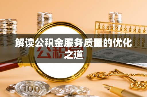 蒸湘解读公积金服务质量的优化之道