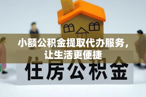 蒸湘小额公积金提取代办服务，让生活更便捷