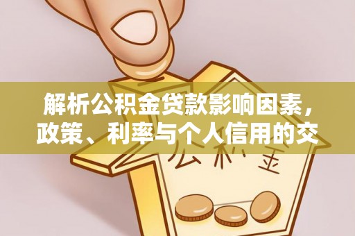 蒸湘解析公积金贷款影响因素，政策、利率与个人信用的交织作用