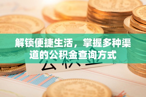 蒸湘解锁便捷生活，掌握多种渠道的公积金查询方式