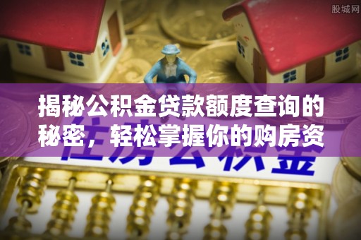 蒸湘揭秘公积金贷款额度查询的秘密，轻松掌握你的购房资金