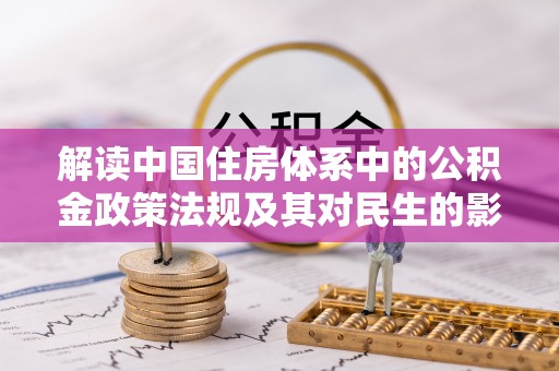 蒸湘解读中国住房体系中的公积金政策法规及其对民生的影响