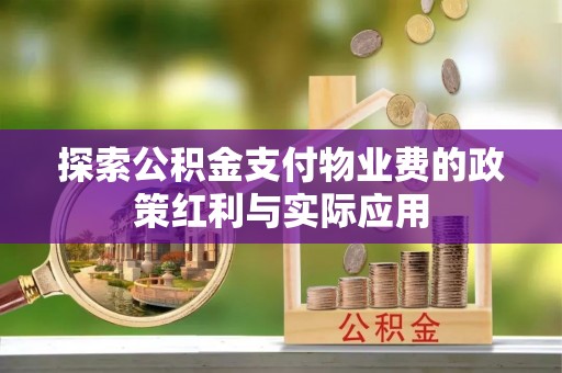 蒸湘探索公积金支付物业费的政策红利与实际应用