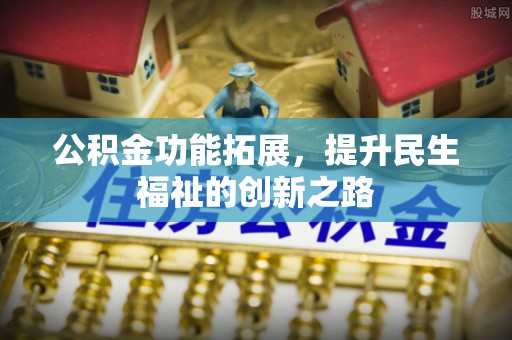蒸湘公积金功能拓展，提升民生福祉的创新之路