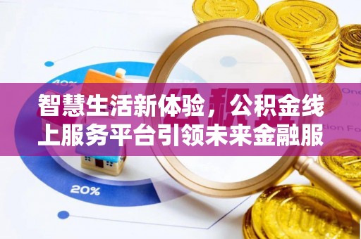 蒸湘智慧生活新体验，公积金线上服务平台引领未来金融服务