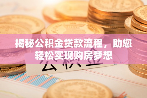 蒸湘揭秘公积金贷款流程，助您轻松实现购房梦想