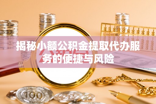 蒸湘揭秘小额公积金提取代办服务的便捷与风险