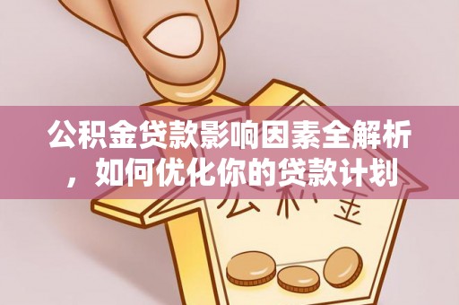 蒸湘公积金贷款影响因素全解析，如何优化你的贷款计划
