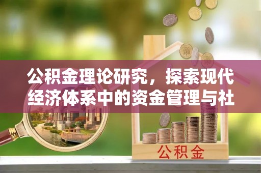 蒸湘公积金理论研究，探索现代经济体系中的资金管理与社会福利