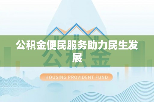 蒸湘公积金便民服务助力民生发展