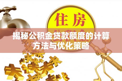 蒸湘揭秘公积金贷款额度的计算方法与优化策略