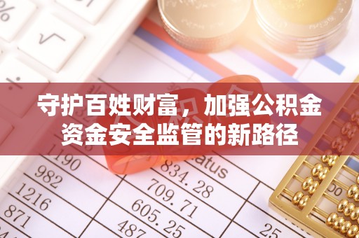 蒸湘守护百姓财富，加强公积金资金安全监管的新路径