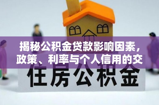 蒸湘揭秘公积金贷款影响因素，政策、利率与个人信用的交织作用