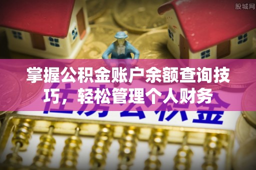 蒸湘掌握公积金账户余额查询技巧，轻松管理个人财务
