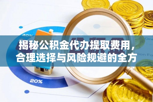蒸湘揭秘公积金代办提取费用，合理选择与风险规避的全方位解析