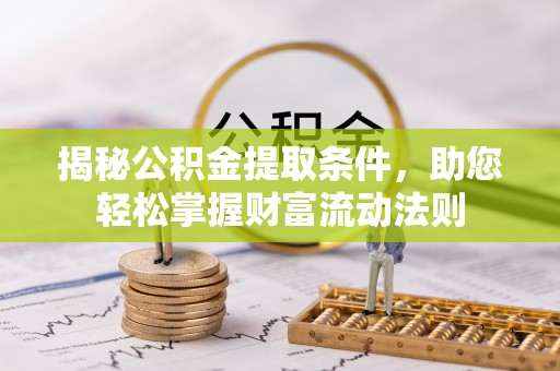 蒸湘揭秘公积金提取条件，助您轻松掌握财富流动法则