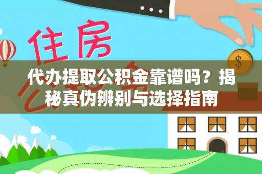 蒸湘代办提取公积金靠谱吗？揭秘真伪辨别与选择指南