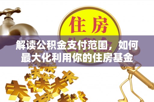 蒸湘解读公积金支付范围，如何最大化利用你的住房基金