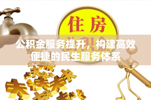 蒸湘公积金服务提升，构建高效便捷的民生服务体系