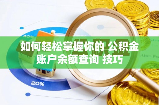 蒸湘如何轻松掌握你的 公积金账户余额查询 技巧