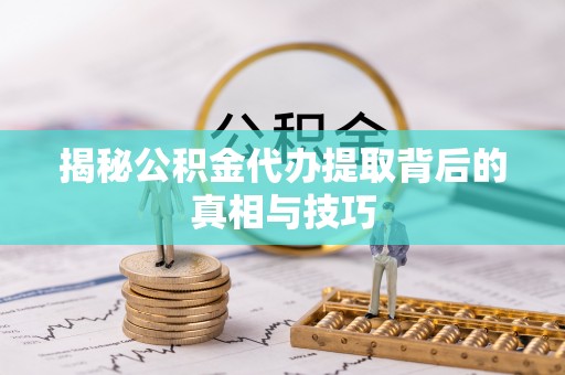 蒸湘揭秘公积金代办提取背后的真相与技巧