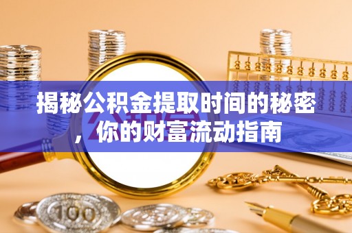 蒸湘揭秘公积金提取时间的秘密，你的财富流动指南