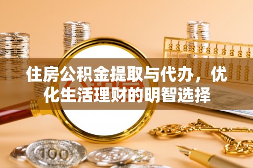 蒸湘住房公积金提取与代办，优化生活理财的明智选择