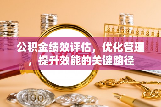 蒸湘公积金绩效评估，优化管理，提升效能的关键路径