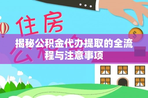 蒸湘揭秘公积金代办提取的全流程与注意事项