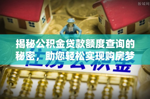 蒸湘揭秘公积金贷款额度查询的秘密，助您轻松实现购房梦想