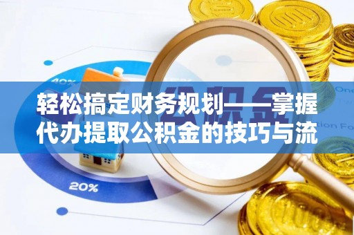 蒸湘轻松搞定财务规划——掌握代办提取公积金的技巧与流程