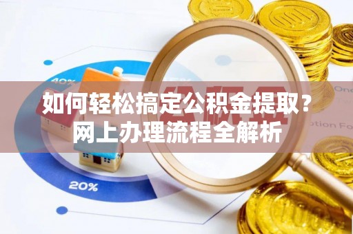 蒸湘如何轻松搞定公积金提取？网上办理流程全解析
