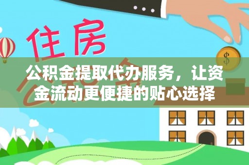 蒸湘公积金提取代办服务，让资金流动更便捷的贴心选择