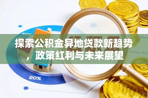 蒸湘探索公积金异地贷款新趋势，政策红利与未来展望