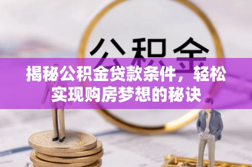 蒸湘揭秘公积金贷款条件，轻松实现购房梦想的秘诀