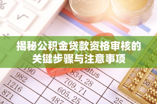蒸湘揭秘公积金贷款资格审核的关键步骤与注意事项