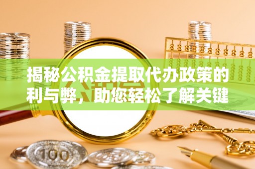 蒸湘揭秘公积金提取代办政策的利与弊，助您轻松了解关键要点