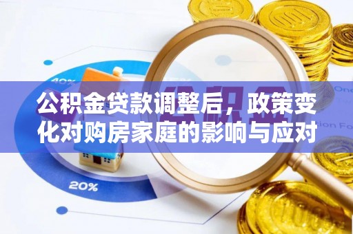 蒸湘公积金贷款调整后，政策变化对购房家庭的影响与应对策略