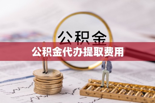 蒸湘公积金代办提取费用