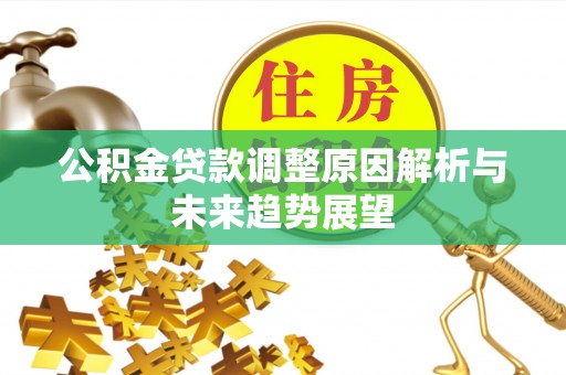 蒸湘公积金贷款调整原因解析与未来趋势展望