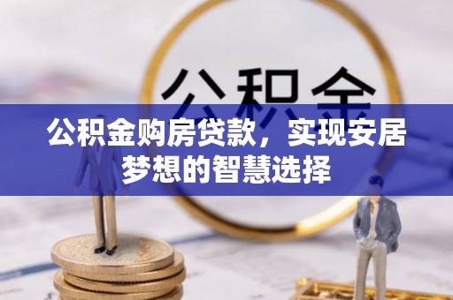 蒸湘公积金购房贷款，实现安居梦想的智慧选择